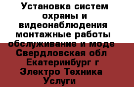 Установка систем охраны и видеонаблюдения, монтажные работы, обслуживание и моде - Свердловская обл., Екатеринбург г. Электро-Техника » Услуги   